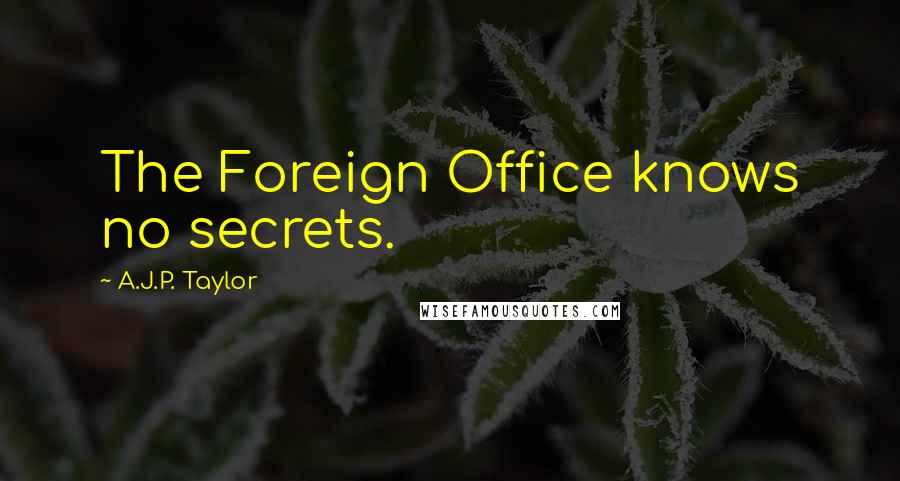 A.J.P. Taylor Quotes: The Foreign Office knows no secrets.