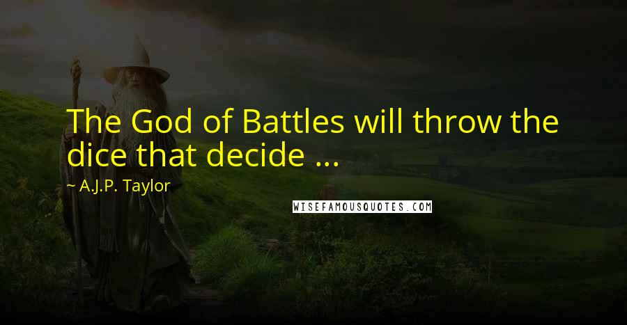 A.J.P. Taylor Quotes: The God of Battles will throw the dice that decide ...