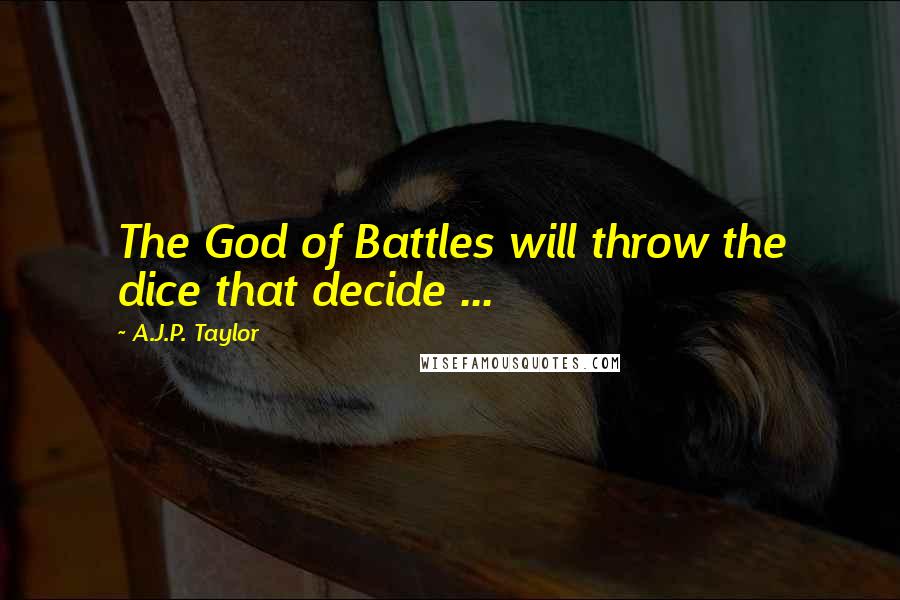 A.J.P. Taylor Quotes: The God of Battles will throw the dice that decide ...