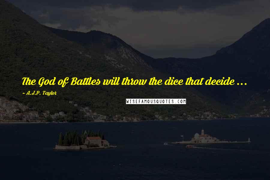 A.J.P. Taylor Quotes: The God of Battles will throw the dice that decide ...