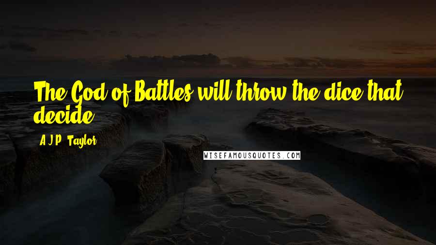 A.J.P. Taylor Quotes: The God of Battles will throw the dice that decide ...