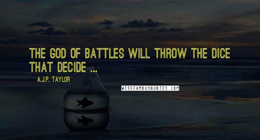 A.J.P. Taylor Quotes: The God of Battles will throw the dice that decide ...