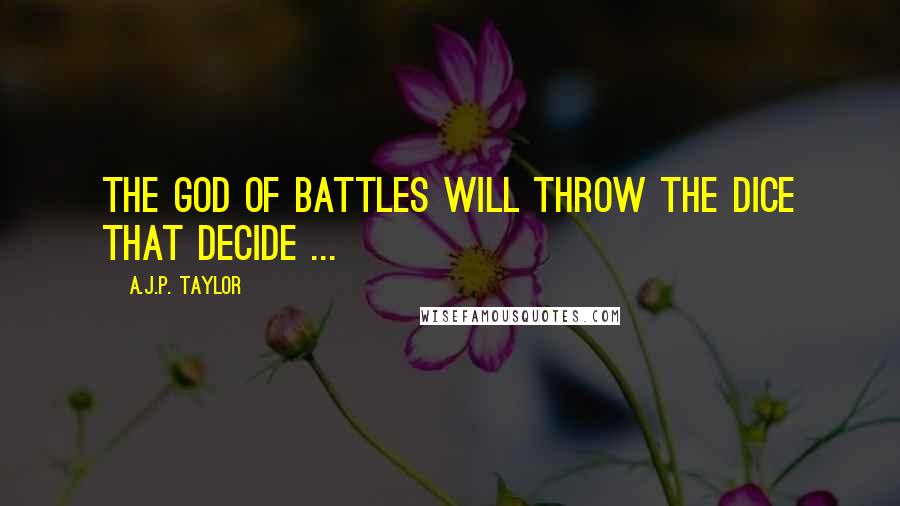 A.J.P. Taylor Quotes: The God of Battles will throw the dice that decide ...