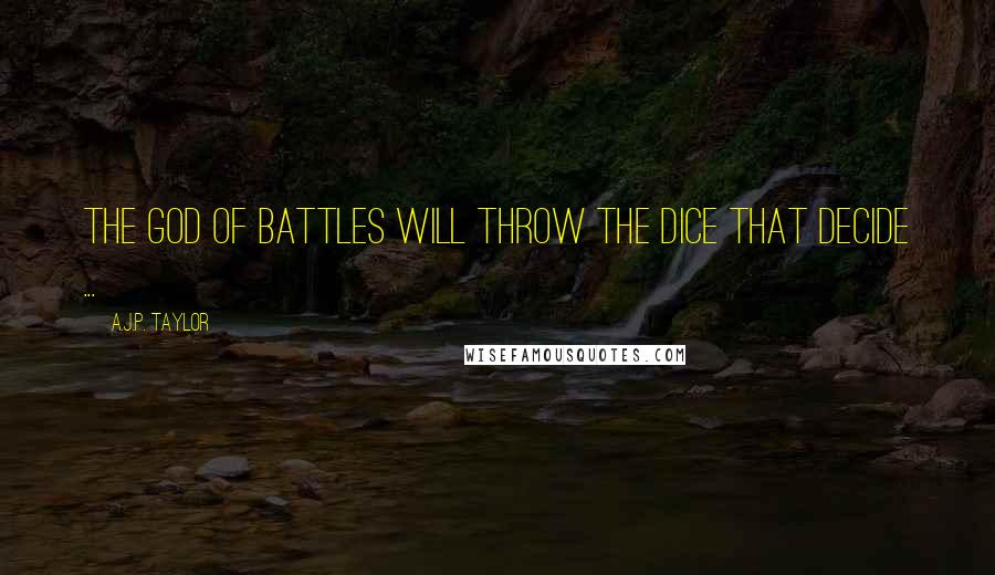 A.J.P. Taylor Quotes: The God of Battles will throw the dice that decide ...