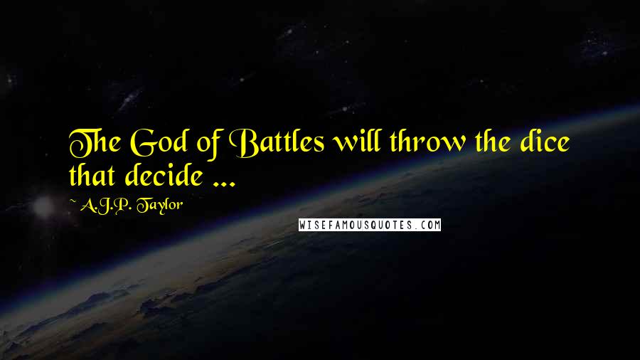 A.J.P. Taylor Quotes: The God of Battles will throw the dice that decide ...