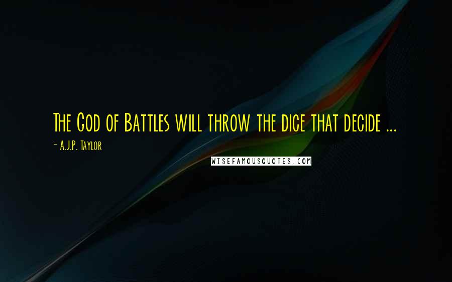A.J.P. Taylor Quotes: The God of Battles will throw the dice that decide ...