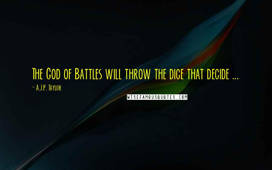 A.J.P. Taylor Quotes: The God of Battles will throw the dice that decide ...
