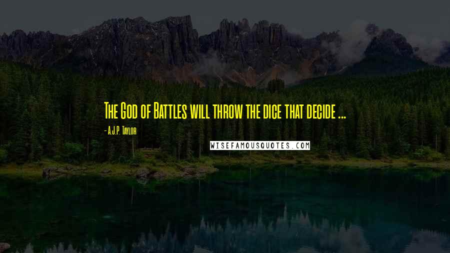 A.J.P. Taylor Quotes: The God of Battles will throw the dice that decide ...