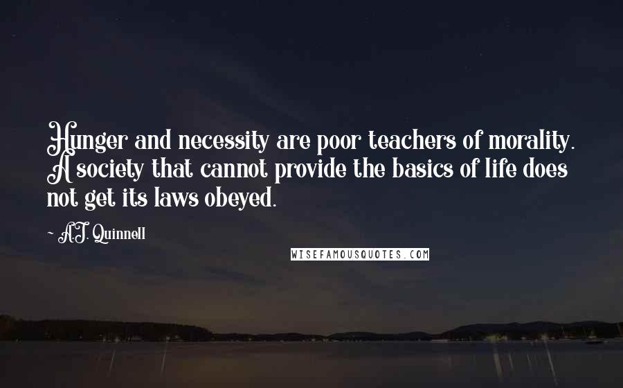 A.J. Quinnell Quotes: Hunger and necessity are poor teachers of morality. A society that cannot provide the basics of life does not get its laws obeyed.