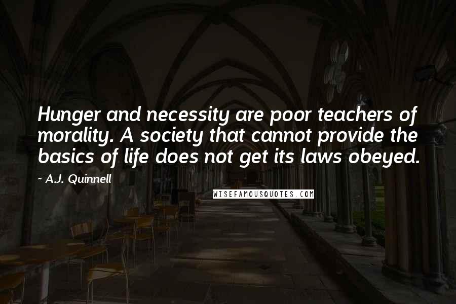 A.J. Quinnell Quotes: Hunger and necessity are poor teachers of morality. A society that cannot provide the basics of life does not get its laws obeyed.