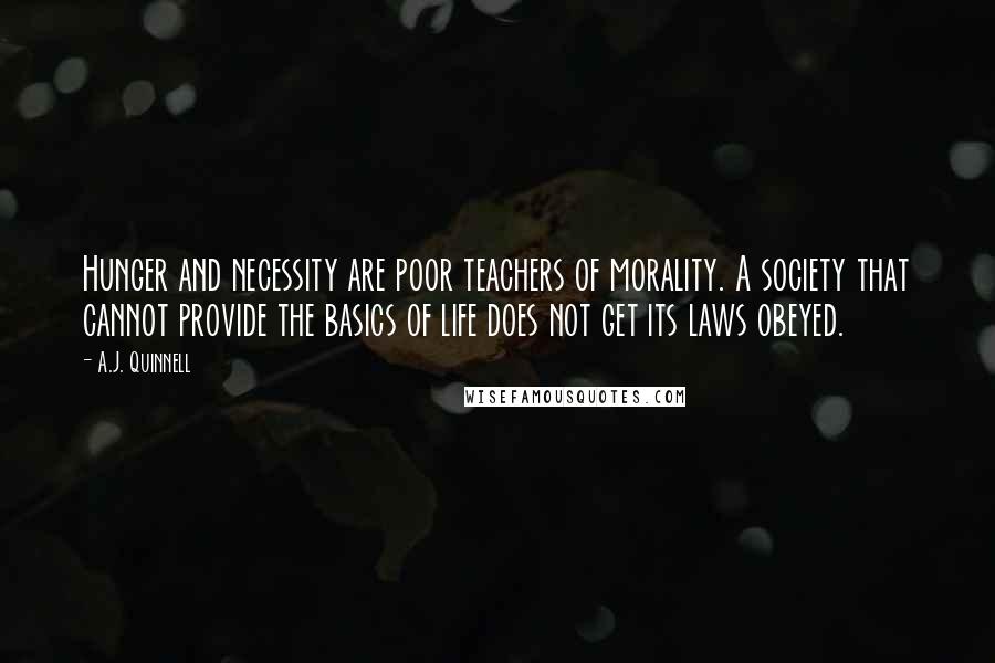 A.J. Quinnell Quotes: Hunger and necessity are poor teachers of morality. A society that cannot provide the basics of life does not get its laws obeyed.