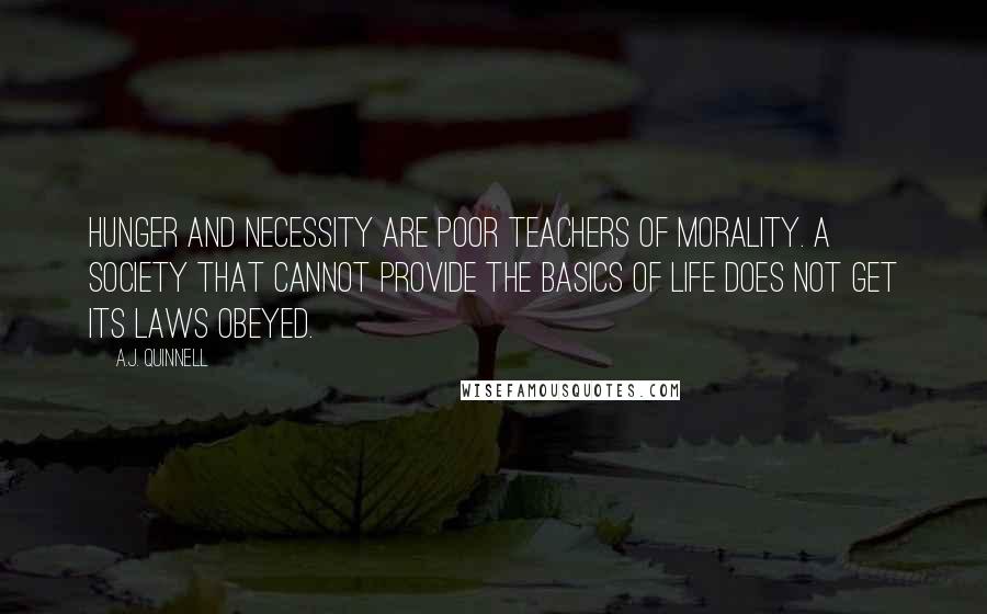 A.J. Quinnell Quotes: Hunger and necessity are poor teachers of morality. A society that cannot provide the basics of life does not get its laws obeyed.