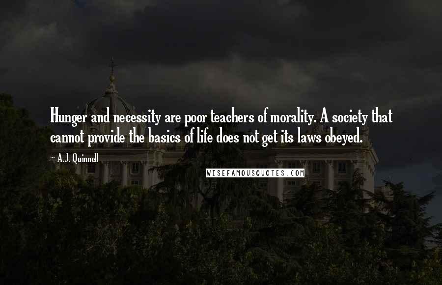 A.J. Quinnell Quotes: Hunger and necessity are poor teachers of morality. A society that cannot provide the basics of life does not get its laws obeyed.