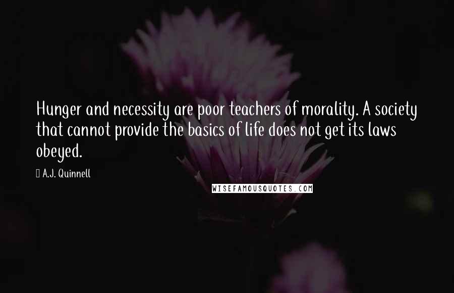 A.J. Quinnell Quotes: Hunger and necessity are poor teachers of morality. A society that cannot provide the basics of life does not get its laws obeyed.
