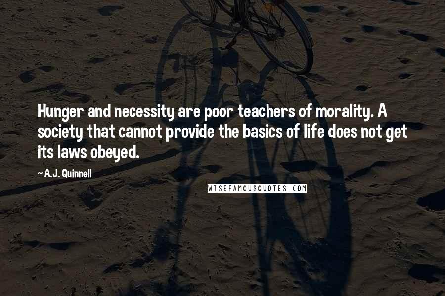 A.J. Quinnell Quotes: Hunger and necessity are poor teachers of morality. A society that cannot provide the basics of life does not get its laws obeyed.