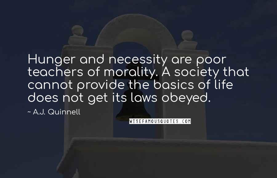 A.J. Quinnell Quotes: Hunger and necessity are poor teachers of morality. A society that cannot provide the basics of life does not get its laws obeyed.