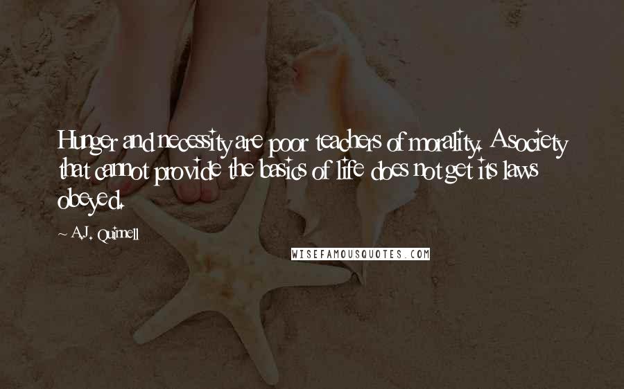 A.J. Quinnell Quotes: Hunger and necessity are poor teachers of morality. A society that cannot provide the basics of life does not get its laws obeyed.