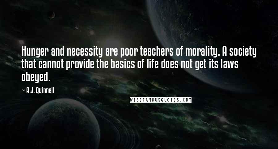 A.J. Quinnell Quotes: Hunger and necessity are poor teachers of morality. A society that cannot provide the basics of life does not get its laws obeyed.