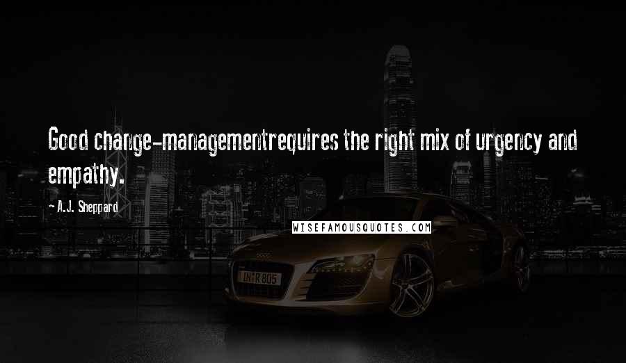 A.J. Sheppard Quotes: Good change-managementrequires the right mix of urgency and empathy.