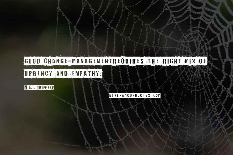 A.J. Sheppard Quotes: Good change-managementrequires the right mix of urgency and empathy.