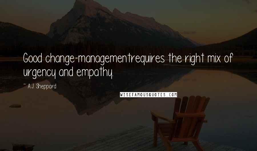 A.J. Sheppard Quotes: Good change-managementrequires the right mix of urgency and empathy.