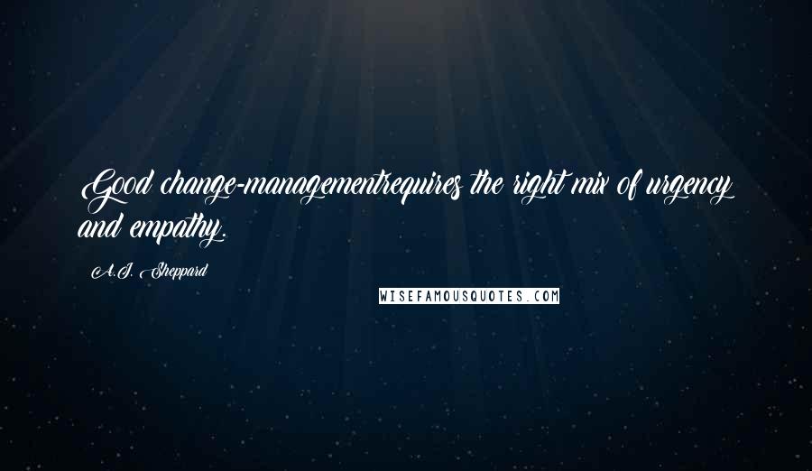 A.J. Sheppard Quotes: Good change-managementrequires the right mix of urgency and empathy.