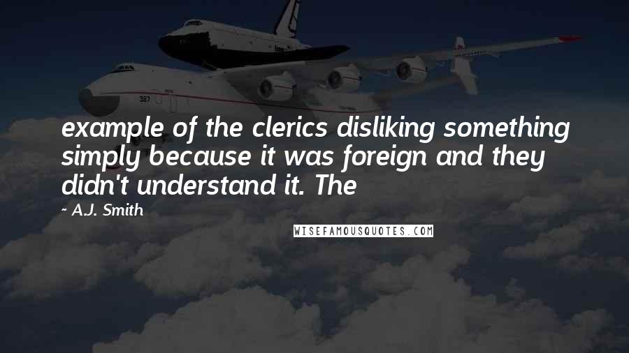 A.J. Smith Quotes: example of the clerics disliking something simply because it was foreign and they didn't understand it. The