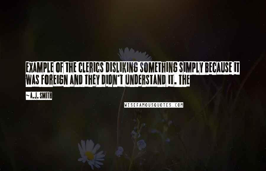 A.J. Smith Quotes: example of the clerics disliking something simply because it was foreign and they didn't understand it. The