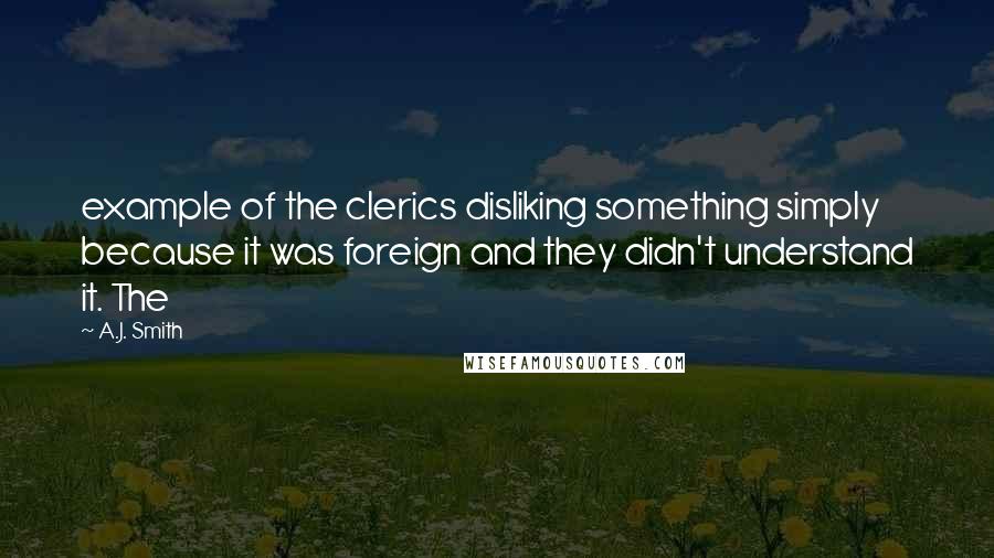 A.J. Smith Quotes: example of the clerics disliking something simply because it was foreign and they didn't understand it. The