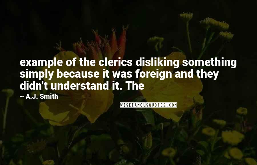 A.J. Smith Quotes: example of the clerics disliking something simply because it was foreign and they didn't understand it. The