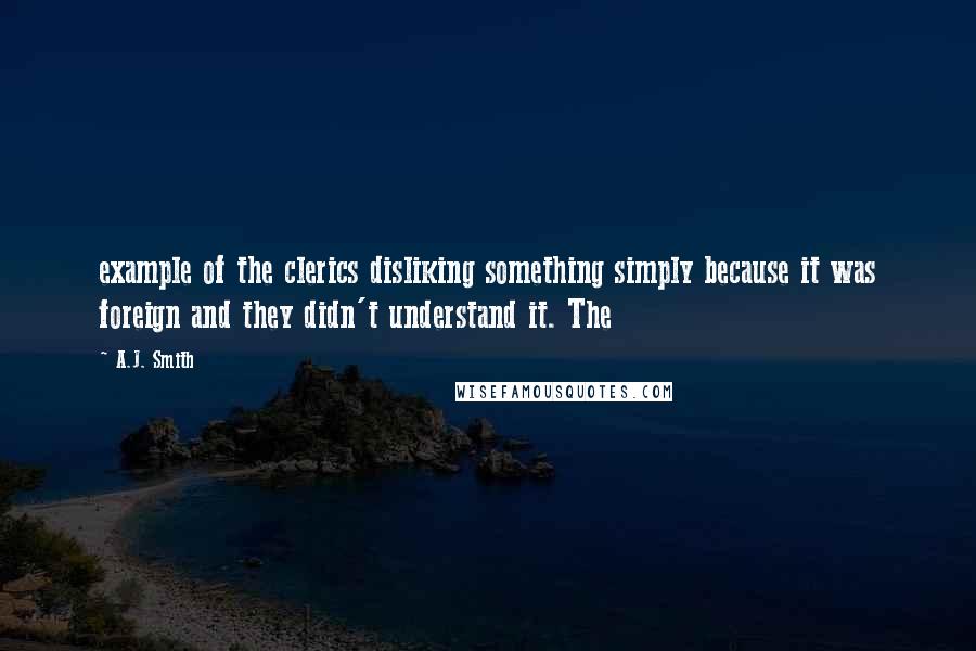 A.J. Smith Quotes: example of the clerics disliking something simply because it was foreign and they didn't understand it. The