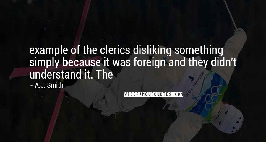 A.J. Smith Quotes: example of the clerics disliking something simply because it was foreign and they didn't understand it. The