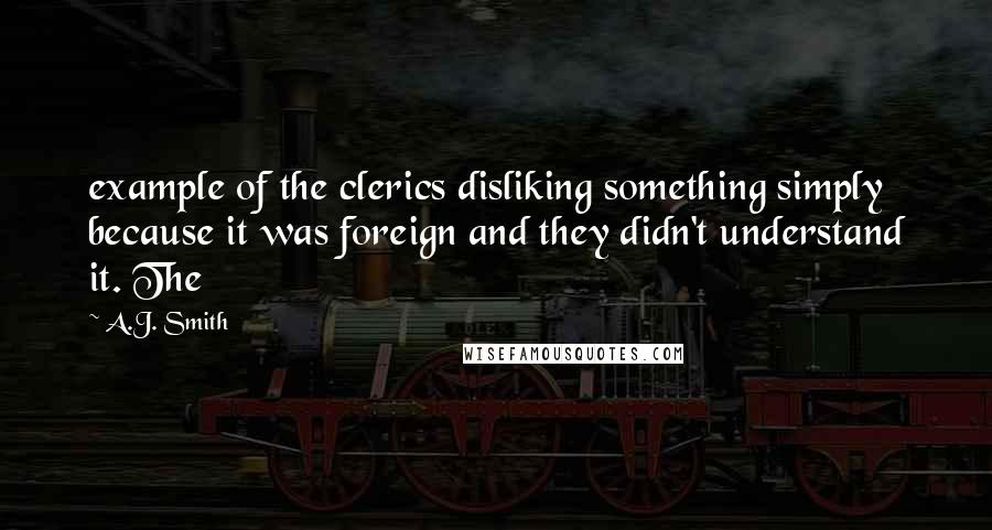 A.J. Smith Quotes: example of the clerics disliking something simply because it was foreign and they didn't understand it. The