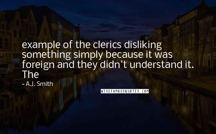 A.J. Smith Quotes: example of the clerics disliking something simply because it was foreign and they didn't understand it. The