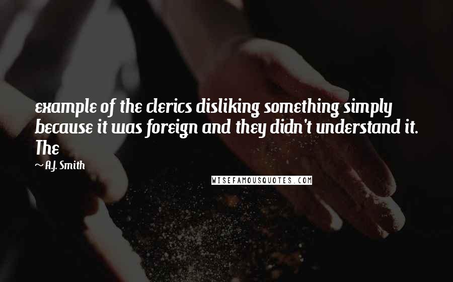 A.J. Smith Quotes: example of the clerics disliking something simply because it was foreign and they didn't understand it. The