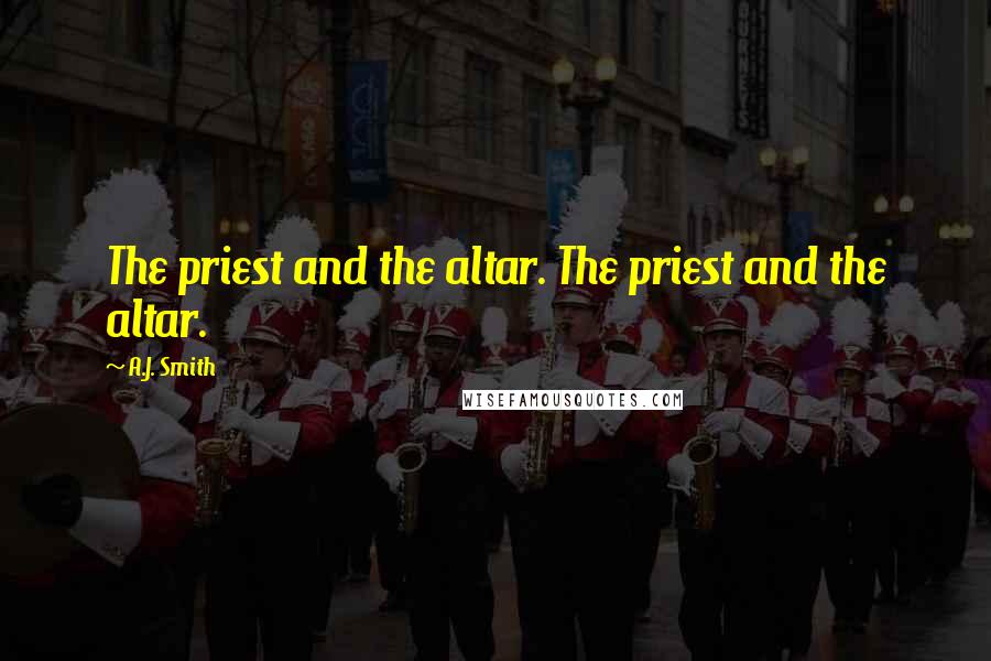 A.J. Smith Quotes: The priest and the altar. The priest and the altar.