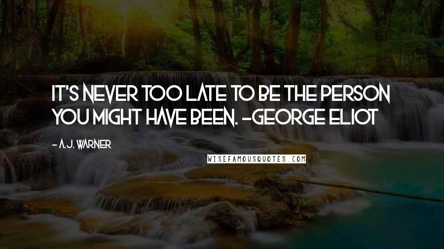 A.J. Warner Quotes: It's never too late to be the person you might have been. ~George Eliot