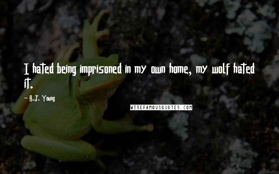 A.J. Young Quotes: I hated being imprisoned in my own home, my wolf hated it.