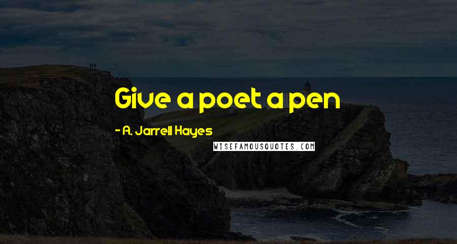 A. Jarrell Hayes Quotes: Give a poet a pen