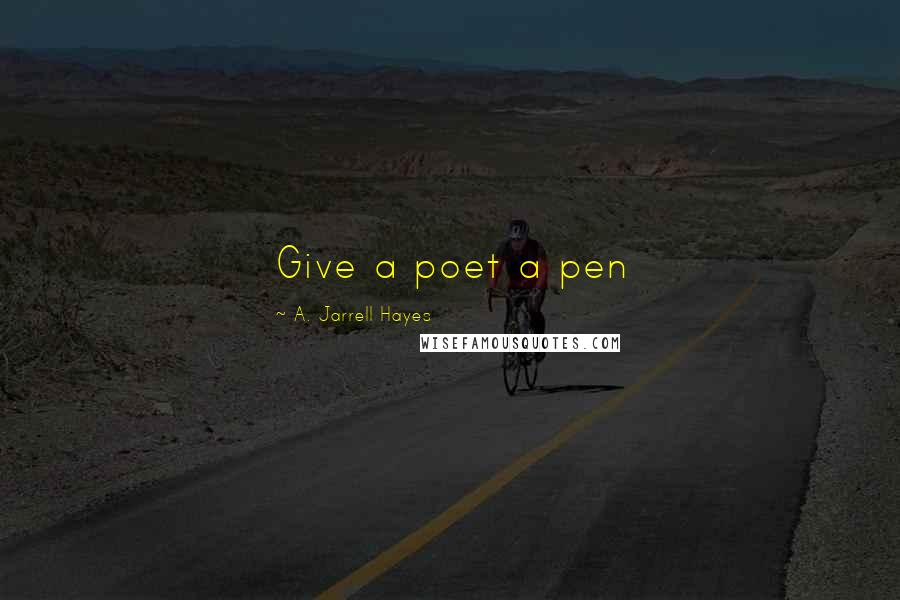 A. Jarrell Hayes Quotes: Give a poet a pen