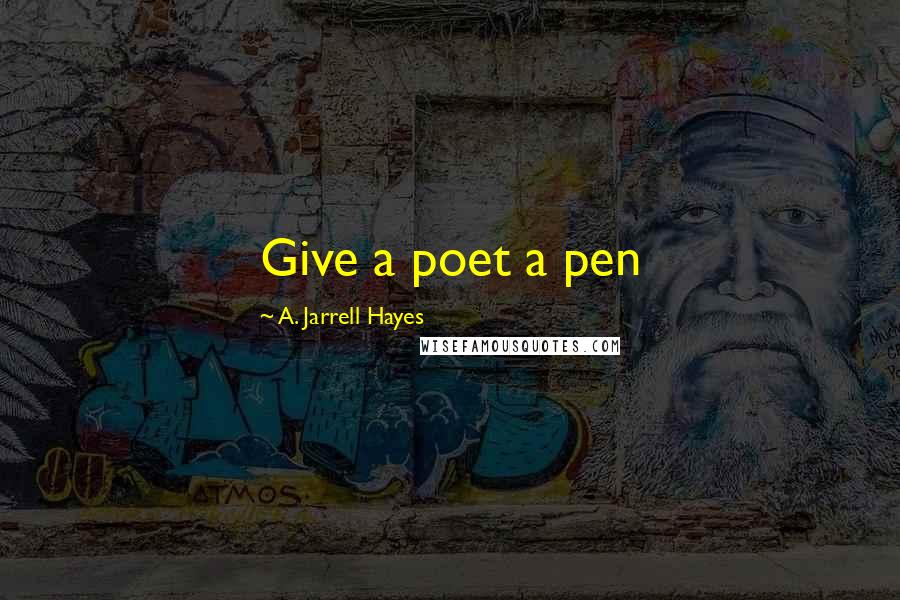 A. Jarrell Hayes Quotes: Give a poet a pen
