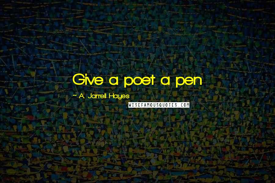 A. Jarrell Hayes Quotes: Give a poet a pen