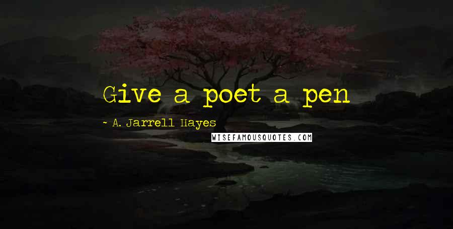 A. Jarrell Hayes Quotes: Give a poet a pen