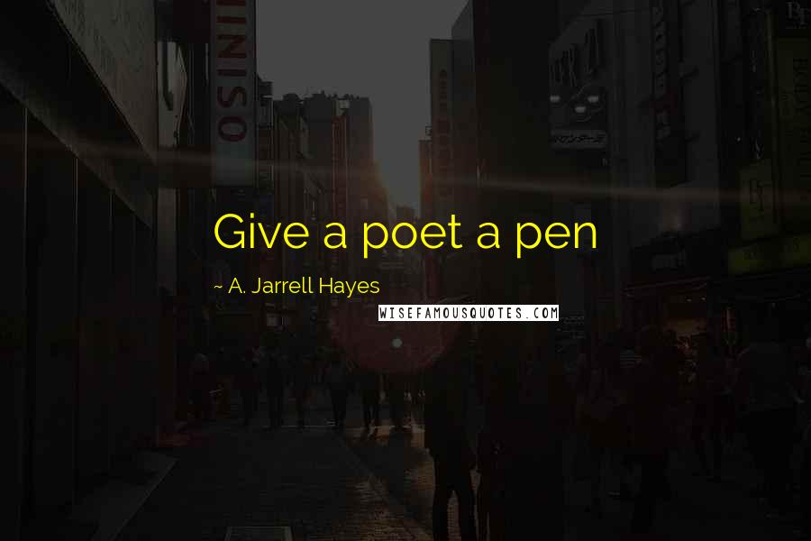 A. Jarrell Hayes Quotes: Give a poet a pen