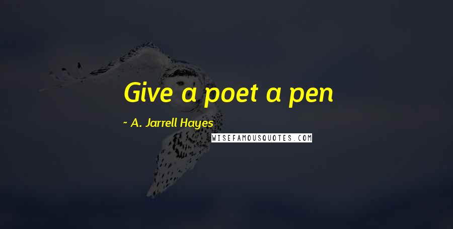 A. Jarrell Hayes Quotes: Give a poet a pen