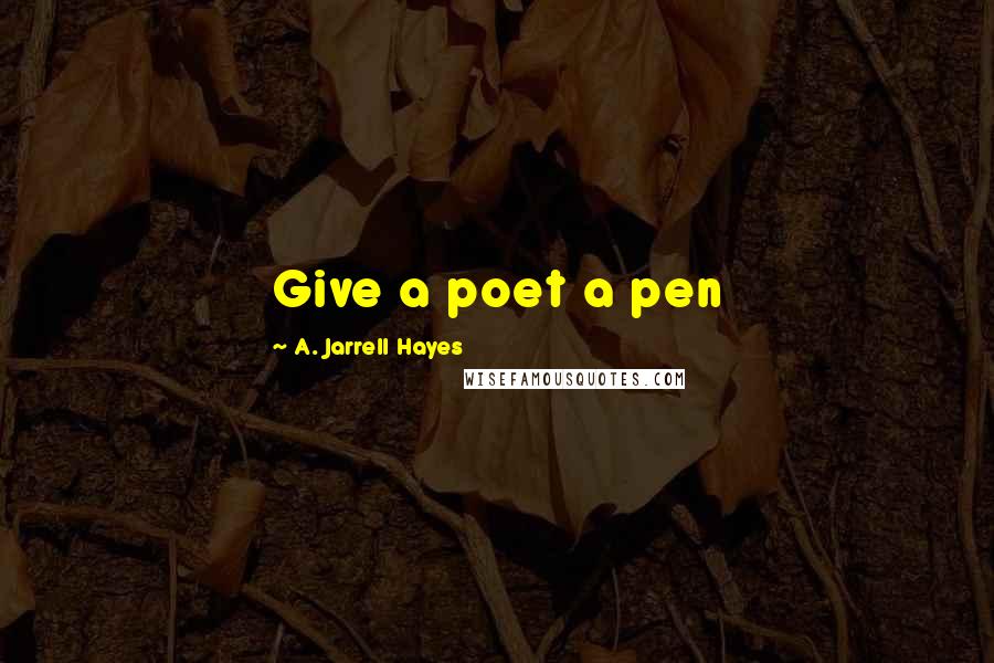 A. Jarrell Hayes Quotes: Give a poet a pen