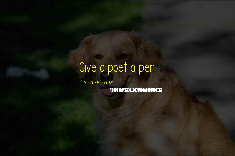 A. Jarrell Hayes Quotes: Give a poet a pen