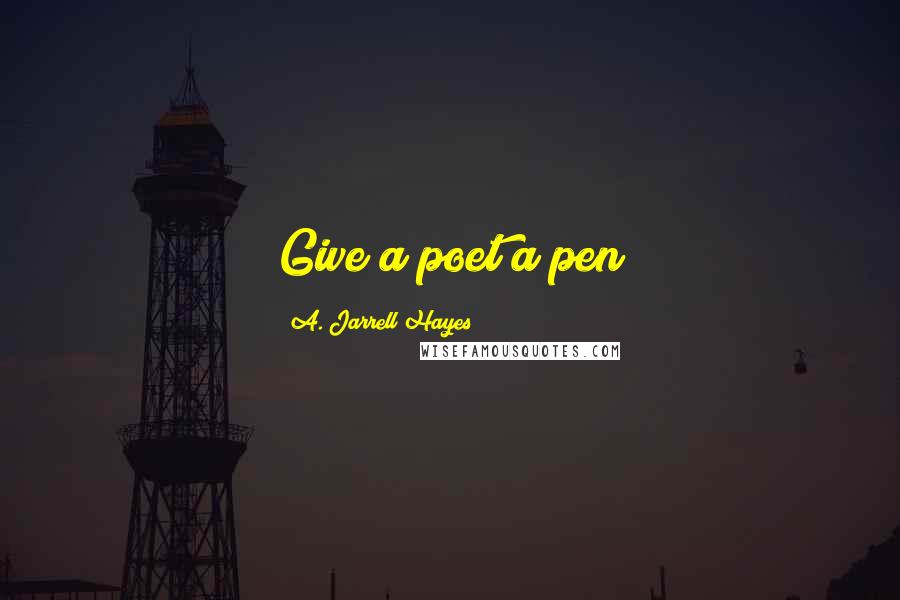 A. Jarrell Hayes Quotes: Give a poet a pen