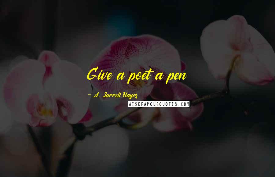 A. Jarrell Hayes Quotes: Give a poet a pen