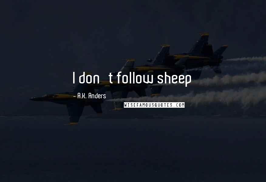 A.K. Anders Quotes: I don't follow sheep